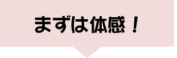 まずは体感