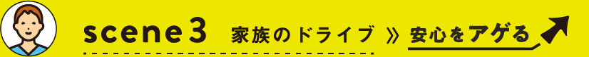 scene3 家族のドライブ≫安心をアゲる