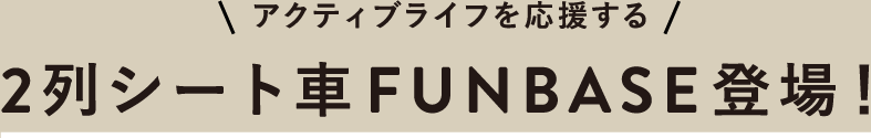 アクティブライフを応援する CVボタン 2列シート車FUNBASE登場！