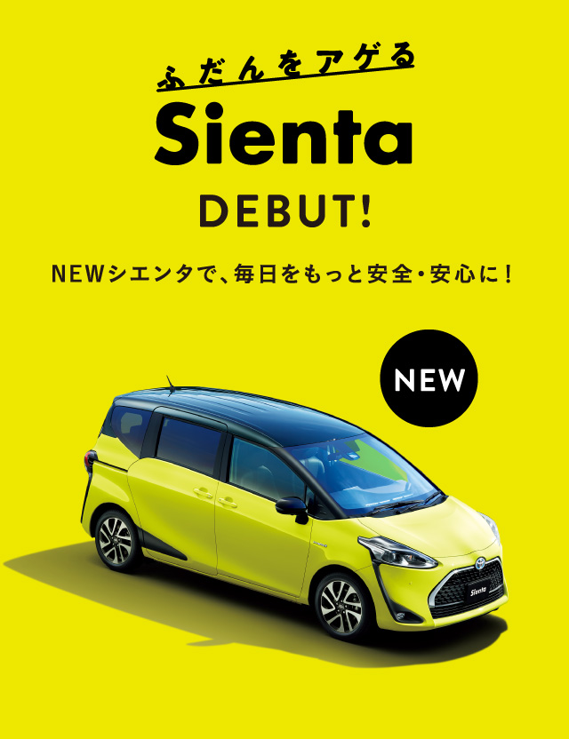 ふだんをアゲる NEW Sienta DEBUT! NEWシエンタで、毎日を安全・安心に！